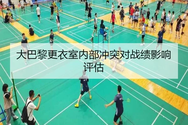大巴黎更衣室内部冲突对战绩影响评估